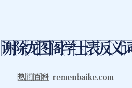 谢除龙图阁学士表反义词是什么意思的图片